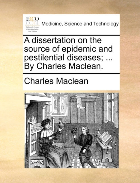 A Dissertation on the Source of Epidemic and Pestilential Diseases; ... by Charles Maclean., Paperback / softback Book