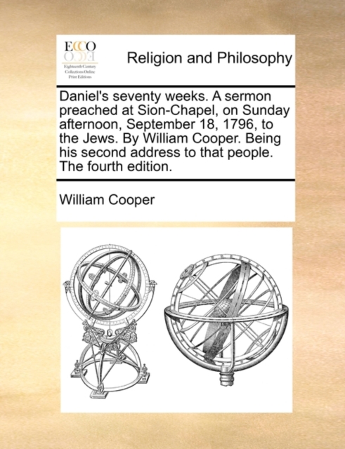 Daniel's Seventy Weeks. a Sermon Preached at Sion-Chapel, on Sunday Afternoon, September 18, 1796, to the Jews. by William Cooper. Being His Second Address to That People. the Fourth Edition., Paperback / softback Book