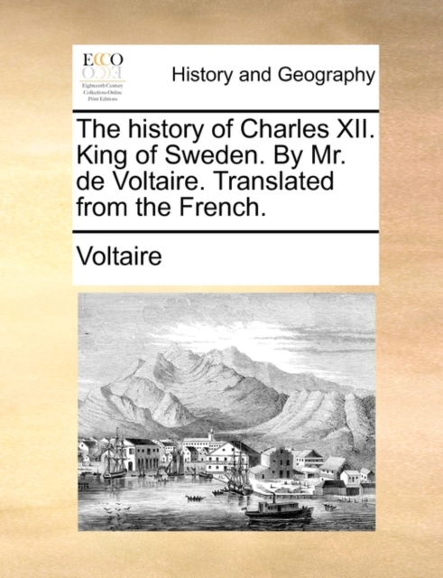 The History of Charles XII. King of Sweden. by Mr. de Voltaire. Translated from the French., Paperback / softback Book