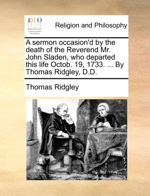 A Sermon Occasion'd by the Death of the Reverend Mr. John Sladen, Who Departed This Life Octob. 19, 1733. ... by Thomas Ridgley, D.D., Paperback / softback Book