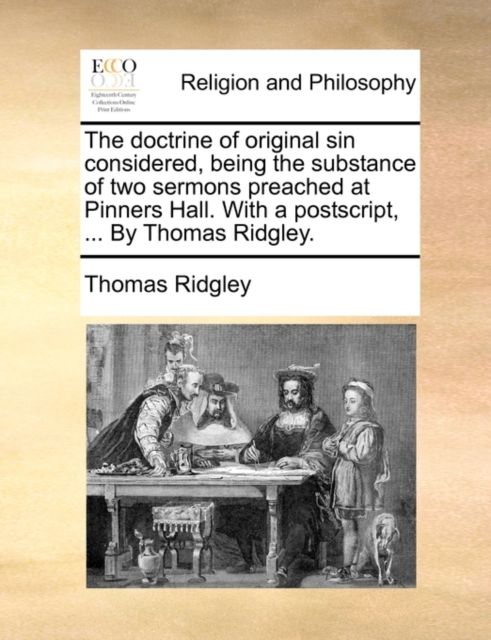 The Doctrine of Original Sin Considered, Being the Substance of Two Sermons Preached at Pinners Hall. with a PostScript, ... by Thomas Ridgley., Paperback / softback Book
