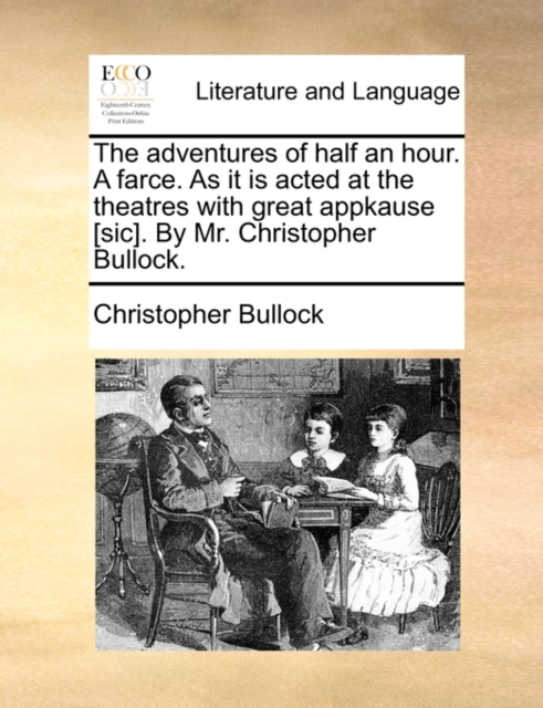 The Adventures of Half an Hour. a Farce. as It Is Acted at the Theatres with Great Appkause [sic]. by Mr. Christopher Bullock., Paperback / softback Book