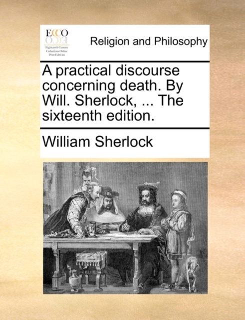 A Practical Discourse Concerning Death. by Will. Sherlock, ... the Sixteenth Edition., Paperback / softback Book