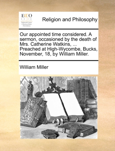 Our Appointed Time Considered. a Sermon, Occasioned by the Death of Mrs. Catherine Watkins, ... Preached at High-Wycombe, Bucks, November, 18, by William Miller., Paperback / softback Book
