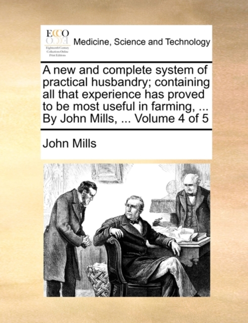 A New and Complete System of Practical Husbandry; Containing All That Experience Has Proved to Be Most Useful in Farming, ... by John Mills, ... Volume 4 of 5, Paperback / softback Book