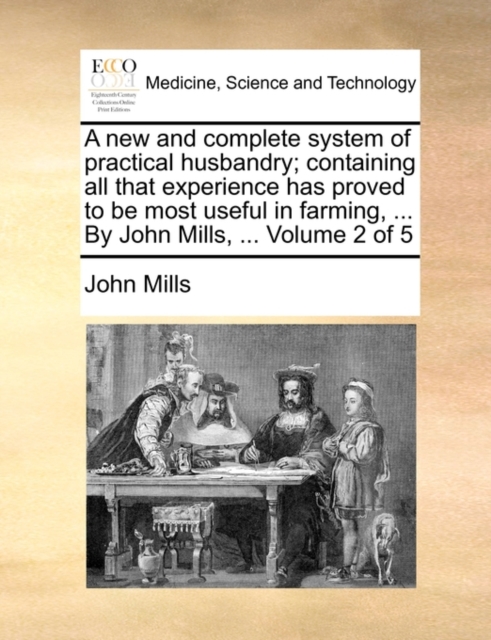 A New and Complete System of Practical Husbandry; Containing All That Experience Has Proved to Be Most Useful in Farming, ... by John Mills, ... Volume 2 of 5, Paperback / softback Book