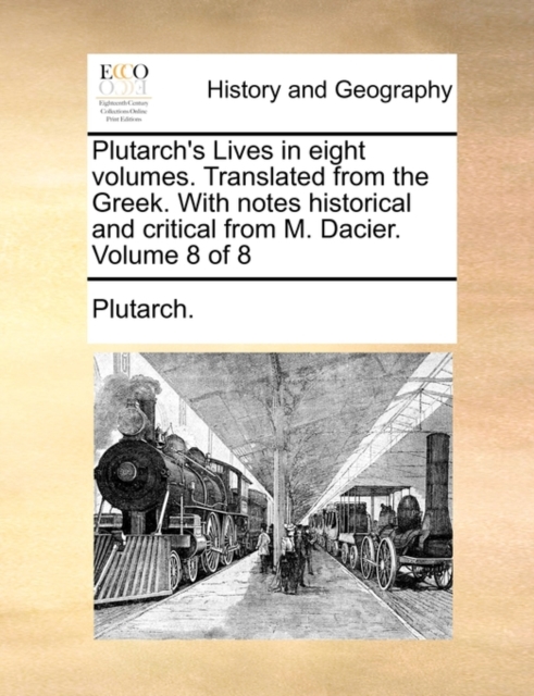 Plutarch's Lives in Eight Volumes. Translated from the Greek. with Notes Historical and Critical from M. Dacier. Volume 8 of 8, Paperback / softback Book
