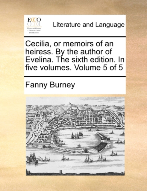 Cecilia, or Memoirs of an Heiress. by the Author of Evelina. the Sixth Edition. in Five Volumes. Volume 5 of 5, Paperback / softback Book