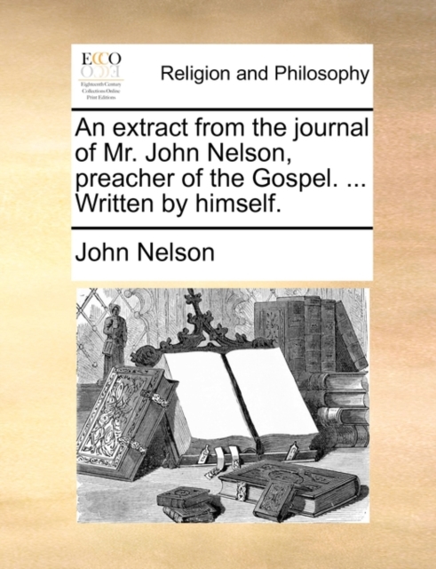 An Extract from the Journal of Mr. John Nelson, Preacher of the Gospel. ... Written by Himself., Paperback / softback Book