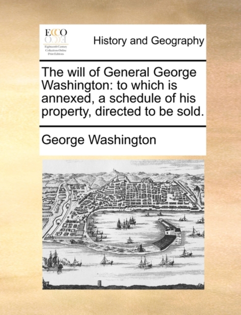 The Will of General George Washington : To Which Is Annexed, a Schedule of His Property, Directed to Be Sold., Paperback / softback Book
