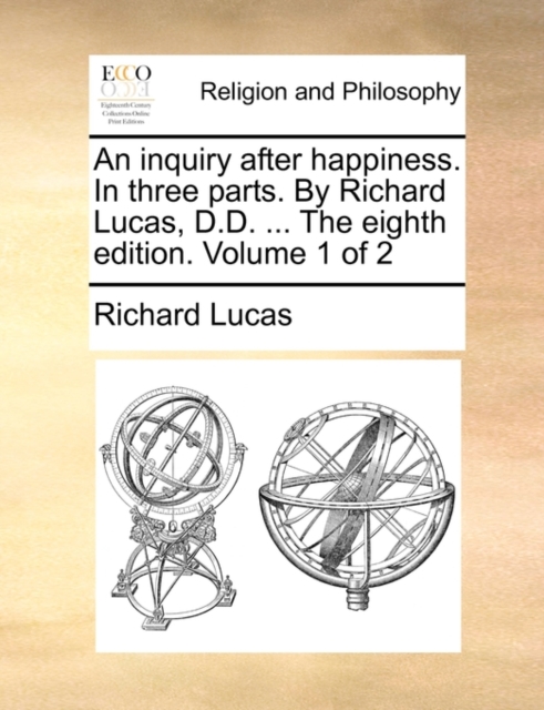An Inquiry After Happiness. in Three Parts. by Richard Lucas, D.D. ... the Eighth Edition. Volume 1 of 2, Paperback / softback Book