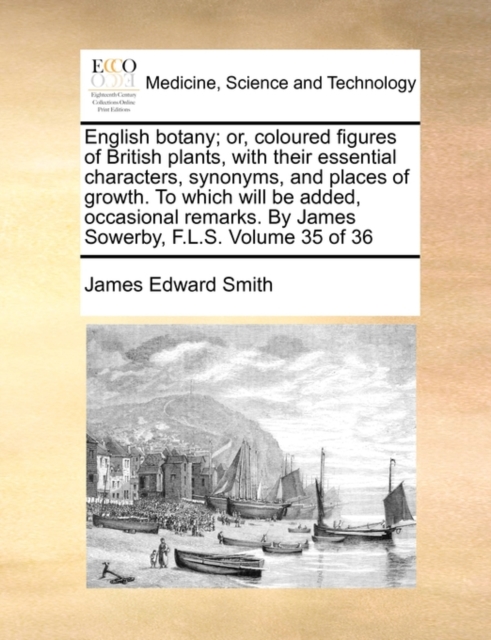 English Botany; Or, Coloured Figures of British Plants, with Their Essential Characters, Synonyms, and Places of Growth. to Which Will Be Added, Occasional Remarks. by James Sowerby, F.L.S. Volume 35, Paperback / softback Book