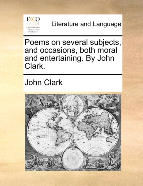 Poems on Several Subjects, and Occasions, Both Moral and Entertaining. by John Clark., Paperback / softback Book