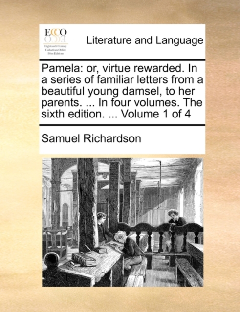 Pamela : Or, Virtue Rewarded. in a Series of Familiar Letters from a Beautiful Young Damsel, to Her Parents. ... in Four Volumes. the Sixth Edition. ... Volume 1 of 4, Paperback / softback Book