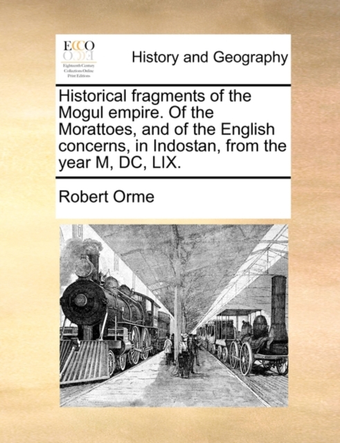 Historical Fragments of the Mogul Empire. of the Morattoes, and of the English Concerns, in Indostan, from the Year M, DC, LIX., Paperback / softback Book