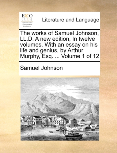 The Works of Samuel Johnson, LL.D. a New Edition, in Twelve Volumes. with an Essay on His Life and Genius, by Arthur Murphy, Esq. ... Volume 1 of 12, Paperback / softback Book