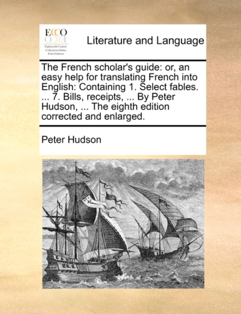 The French scholar's guide: or, an easy help for translating French into English: Containing 1. Select fables. ... 7. Bills, receipts, ... By Peter Hu, Paperback Book