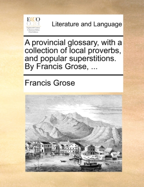 A Provincial Glossary, with a Collection of Local Proverbs, and Popular Superstitions. by Francis Grose, ..., Paperback / softback Book