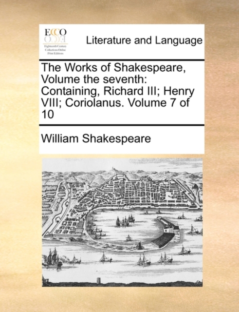 The Works of Shakespeare, Volume the Seventh : Containing, Richard III; Henry VIII; Coriolanus. Volume 7 of 10, Paperback / softback Book