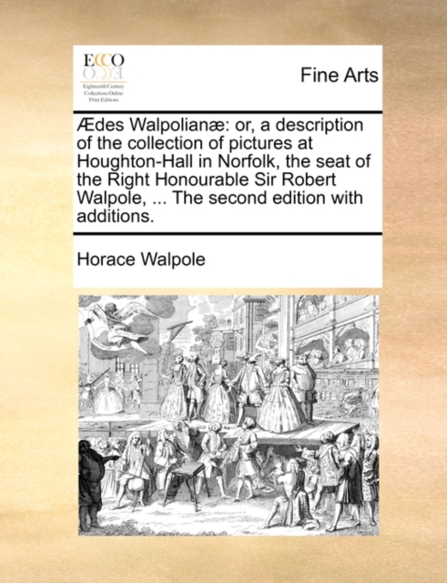 Aedes Walpolianae : Or, a Description of the Collection of Pictures at Houghton-Hall in Norfolk, the Seat of the Right Honourable Sir Robert Walpole, ... the Second Edition with Additions., Paperback / softback Book