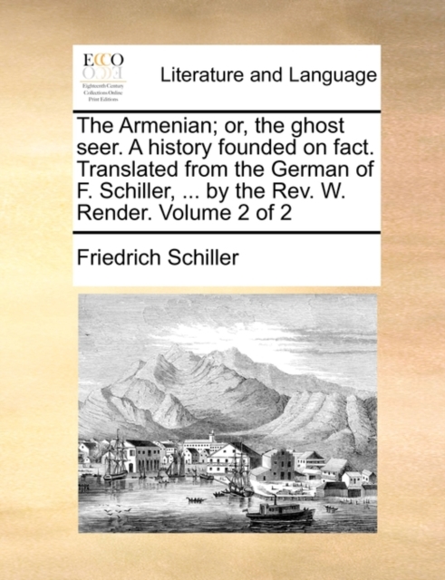 The Armenian; Or, the Ghost Seer. a History Founded on Fact. Translated from the German of F. Schiller, ... by the REV. W. Render. Volume 2 of 2, Paperback / softback Book