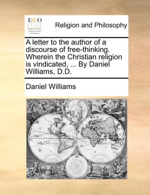 A Letter to the Author of a Discourse of Free-Thinking. Wherein the Christian Religion Is Vindicated, ... by Daniel Williams, D.D., Paperback / softback Book