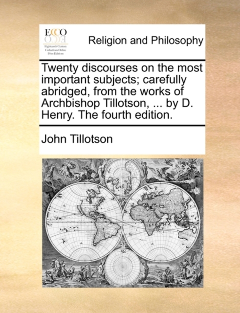 Twenty Discourses on the Most Important Subjects; Carefully Abridged, from the Works of Archbishop Tillotson, ... by D. Henry. the Fourth Edition., Paperback / softback Book