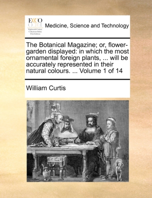 The Botanical Magazine; or, flower-garden displayed: in which the most ornamental foreign plants, ... will be accurately represented in their natural, Paperback Book