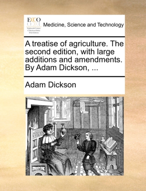 A Treatise of Agriculture. the Second Edition, with Large Additions and Amendments. by Adam Dickson, ..., Paperback / softback Book