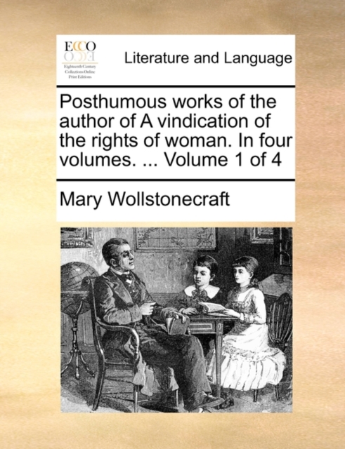 Posthumous Works of the Author of a Vindication of the Rights of Woman. in Four Volumes. ... Volume 1 of 4, Paperback / softback Book