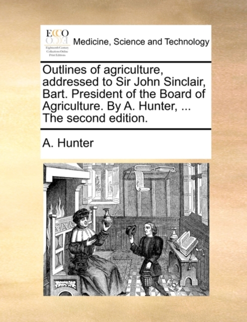 Outlines of Agriculture, Addressed to Sir John Sinclair, Bart. President of the Board of Agriculture. by A. Hunter, ... the Second Edition., Paperback / softback Book