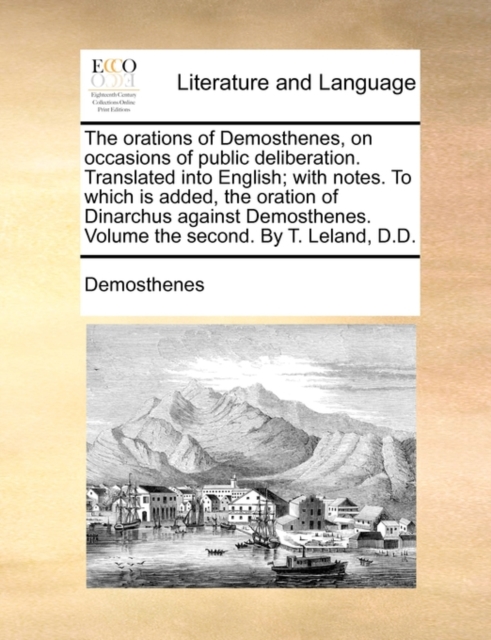 The orations of Demosthenes, on occasions of public deliberation. Translated into English; with notes. To which is added, the oration of Dinarchus aga, Paperback Book