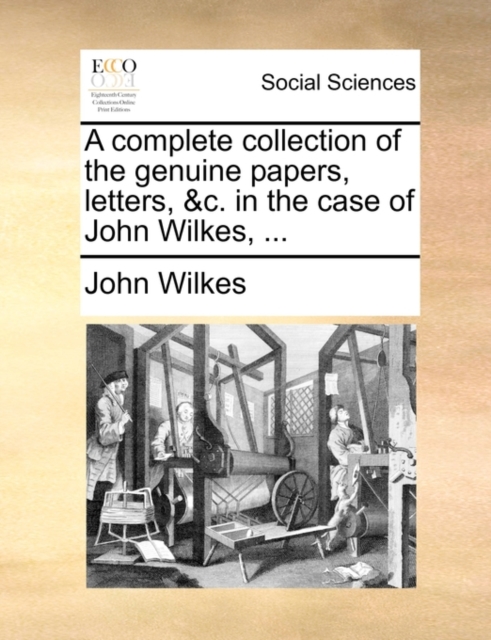 A complete collection of the genuine papers, letters, &c. in the case of John Wilkes, ..., Paperback Book