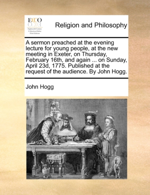 A Sermon Preached at the Evening Lecture for Young People, at the New Meeting in Exeter, on Thursday, February 16th, and Again ... on Sunday, April 23d, 1775. Published at the Request of the Audience., Paperback / softback Book