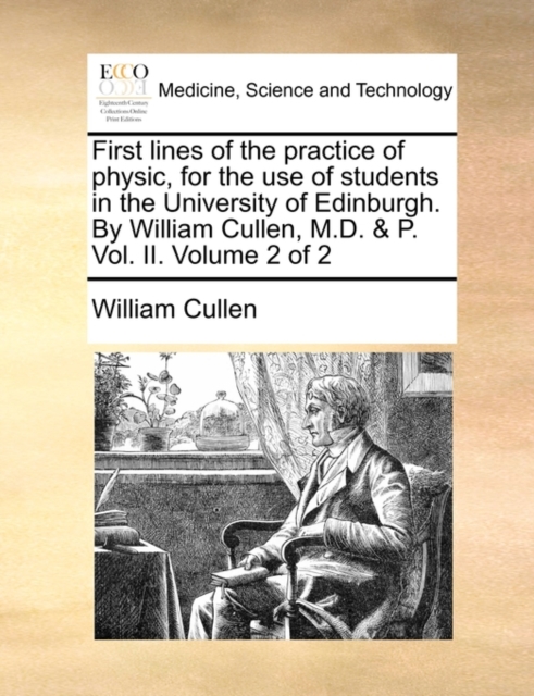 First Lines of the Practice of Physic, for the Use of Students in the University of Edinburgh. by William Cullen, M.D. & P. Vol. II. Volume 2 of 2, Paperback / softback Book