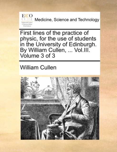 First Lines of the Practice of Physic, for the Use of Students in the University of Edinburgh. by William Cullen, ... Vol.III. Volume 3 of 3, Paperback / softback Book