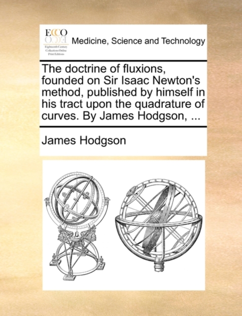 The doctrine of fluxions, founded on Sir Isaac Newton's method, published by himself in his tract upon the quadrature of curves. By James Hodgson, ..., Paperback Book