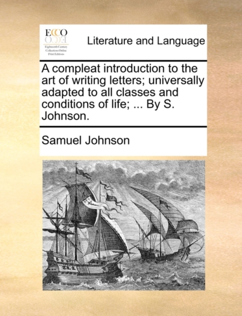 A Compleat Introduction to the Art of Writing Letters; Universally Adapted to All Classes and Conditions of Life; ... by S. Johnson., Paperback / softback Book
