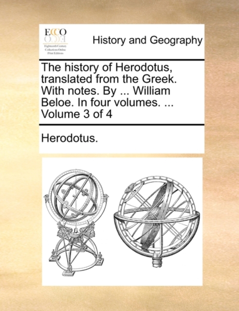 The History of Herodotus, Translated from the Greek. with Notes. by ... William Beloe. in Four Volumes. ... Volume 3 of 4, Paperback / softback Book
