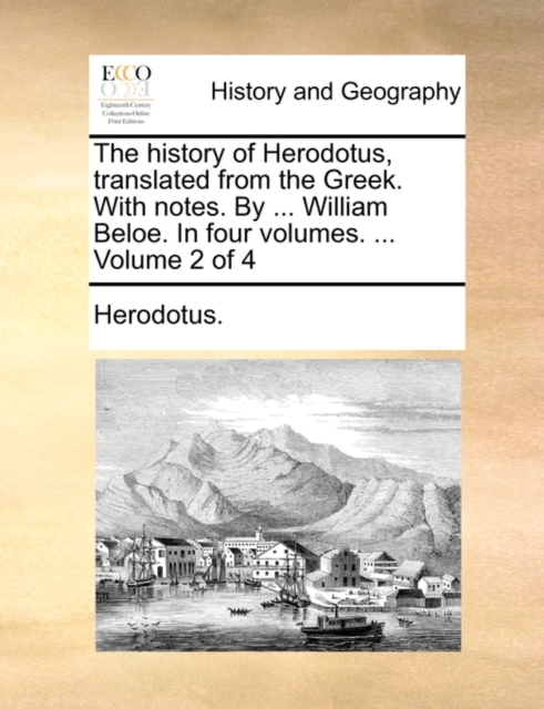 The History of Herodotus, Translated from the Greek. with Notes. by ... William Beloe. in Four Volumes. ... Volume 2 of 4, Paperback / softback Book