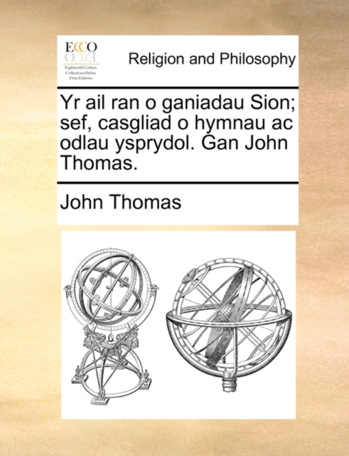 Yr AIL Ran O Ganiadau Sion; Sef, Casgliad O Hymnau AC Odlau Ysprydol. Gan John Thomas., Paperback / softback Book