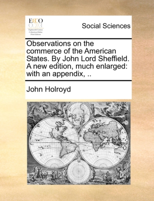 Observations on the Commerce of the American States. by John Lord Sheffield. a New Edition, Much Enlarged : With an Appendix, .., Paperback / softback Book