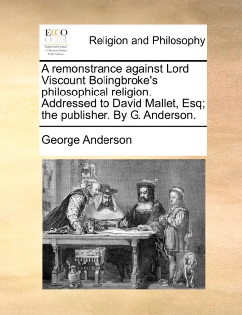 A Remonstrance Against Lord Viscount Bolingbroke's Philosophical Religion. Addressed to David Mallet, Esq; The Publisher. by G. Anderson., Paperback / softback Book