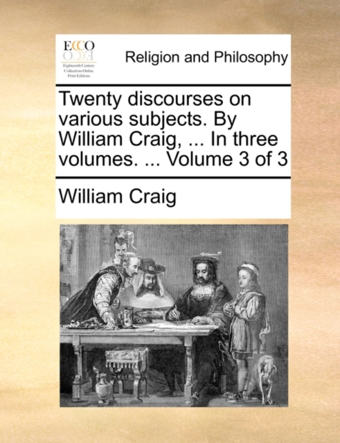Twenty Discourses on Various Subjects. by William Craig, ... in Three Volumes. ... Volume 3 of 3, Paperback / softback Book