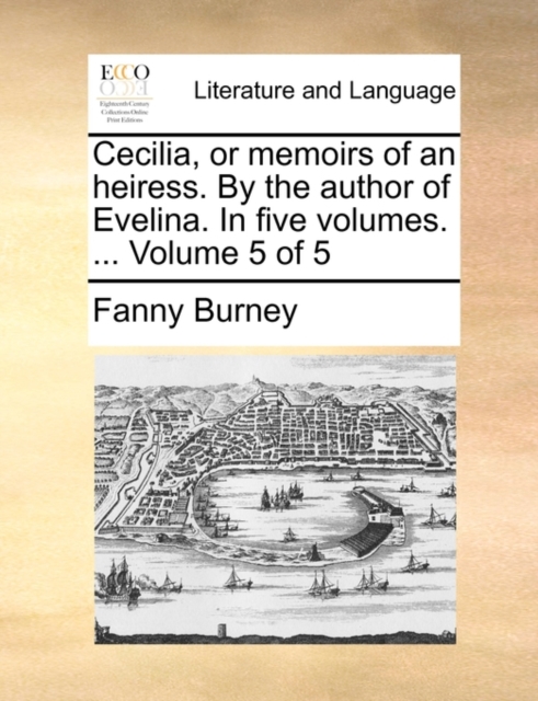 Cecilia, or Memoirs of an Heiress. by the Author of Evelina. in Five Volumes. ... Volume 5 of 5, Paperback / softback Book