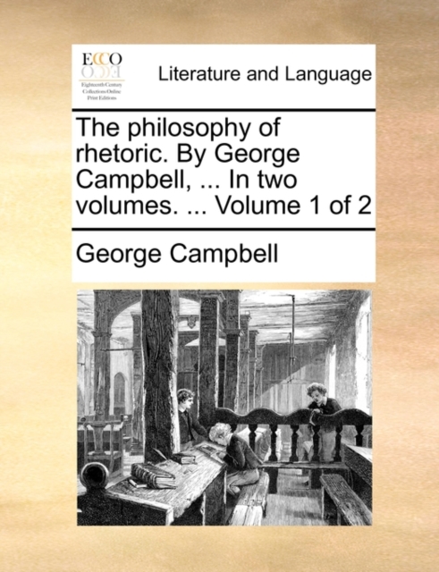 The philosophy of rhetoric. By George Campbell, ... In two volumes. ... Volume 1 of 2, Paperback / softback Book