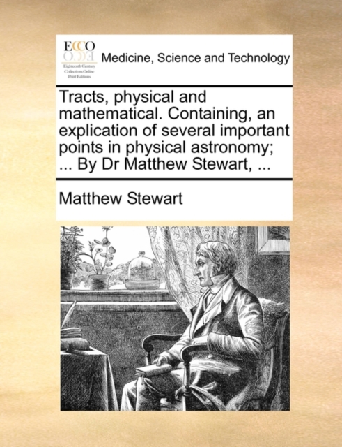 Tracts, Physical and Mathematical. Containing, an Explication of Several Important Points in Physical Astronomy; ... by Dr Matthew Stewart, ..., Paperback / softback Book