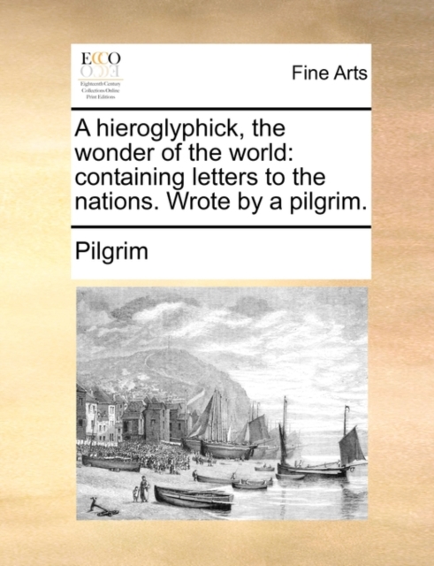 A Hieroglyphick, the Wonder of the World : Containing Letters to the Nations. Wrote by a Pilgrim., Paperback / softback Book