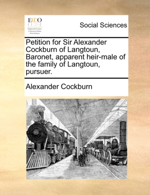 Petition for Sir Alexander Cockburn of Langtoun, Baronet, Apparent Heir-Male of the Family of Langtoun, Pursuer., Paperback / softback Book