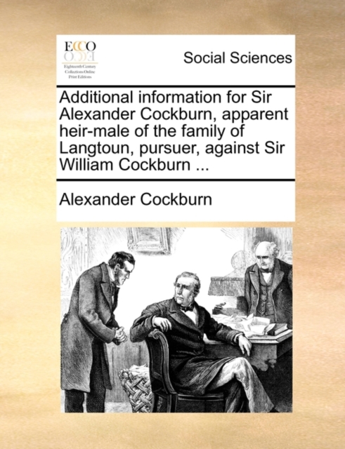 Additional Information for Sir Alexander Cockburn, Apparent Heir-Male of the Family of Langtoun, Pursuer, Against Sir William Cockburn ..., Paperback / softback Book